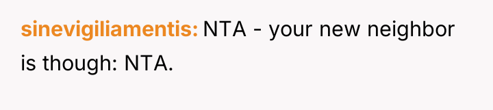 sinevigiliamentis NTA - your new neighbor is though: NTA.