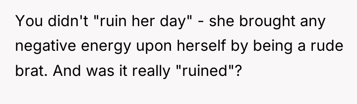 You didn't "ruin her day" - she brought any negative...