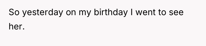 So yesterday on my birthday I went to see her.