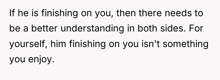 If he is finishing on you, then there needs to...