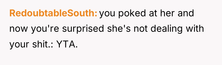 RedoubtableSouth you poked at her and now you're surprised she's...