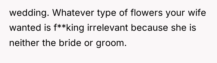 wedding. Whatever type of flowers your wife wanted is f**king...
