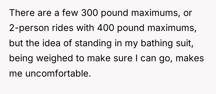 There are a few 300 pound maximums, or 2-person rides...