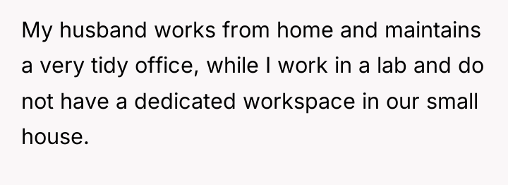 My husband works from home and maintains a very tidy...