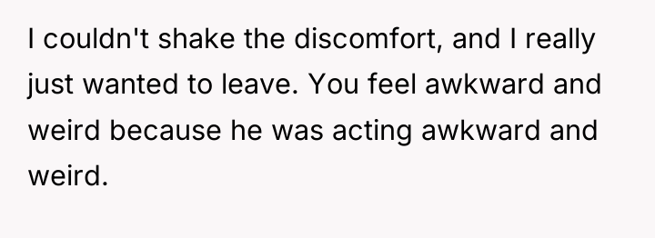 I couldn't shake the discomfort, and I really just wanted...