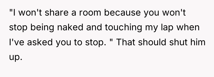 "I won't share a room because you won't stop being...