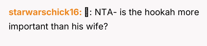 starwarschick16 ‍: NTA- is the hookah more important than his...