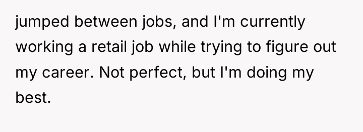 jumped between jobs, and I'm currently working a retail job...