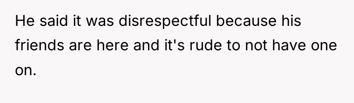 He said it was disrespectful because his friends are here...