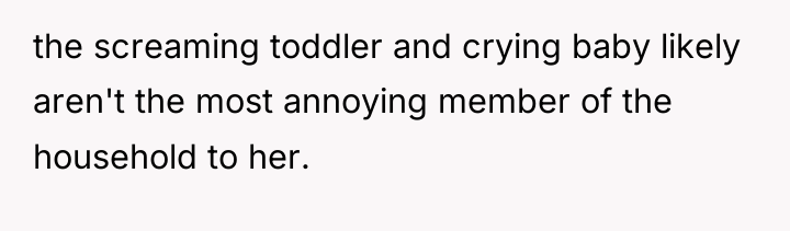 the screaming toddler and crying baby likely aren't the most...