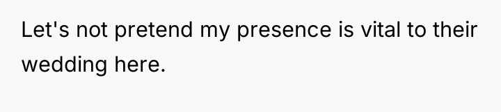 Let's not pretend my presence is vital to their wedding...