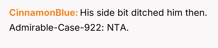 CinnamonBlue His side bit ditched him then. Admirable-Case-922: NTA.