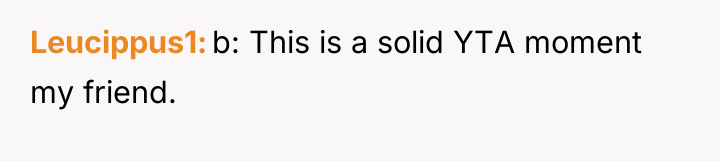 Leucippus1 b: This is a solid YTA moment my friend.