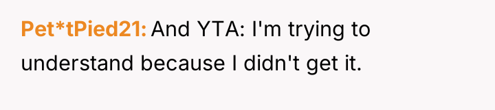 Pet*tPied21 And YTA: I'm trying to understand because I didn't...