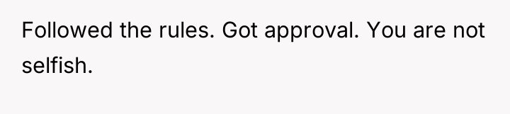 Followed the rules. Got approval. You are not selfish.