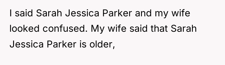 I said Sarah Jessica Parker and my wife looked confused....