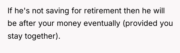 If he's not saving for retirement then he will be...