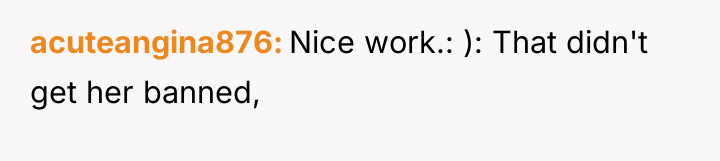 acuteangina876 Nice work.: ): That didn't get her banned,