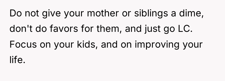Do not give your mother or siblings a dime, don't...