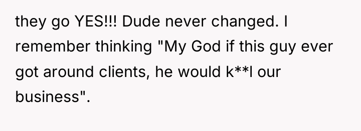 they go YES!!! Dude never changed. I remember thinking "My...