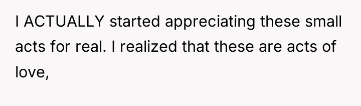 I ACTUALLY started appreciating these small acts for real. I...