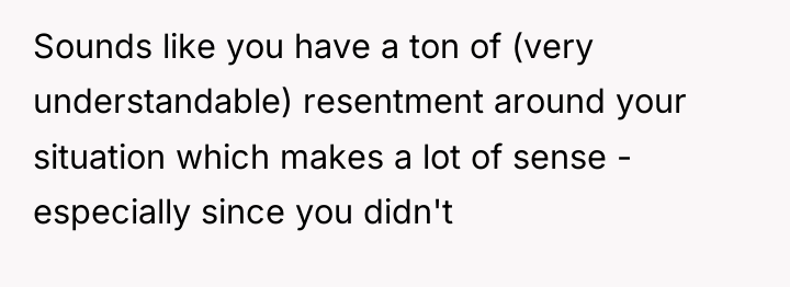 Sounds like you have a ton of (very understandable) resentment...