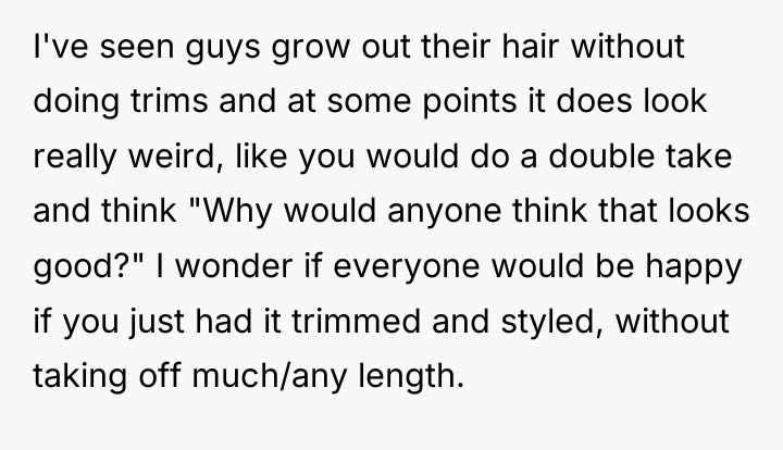 I've seen guys grow out their hair without doing trims...