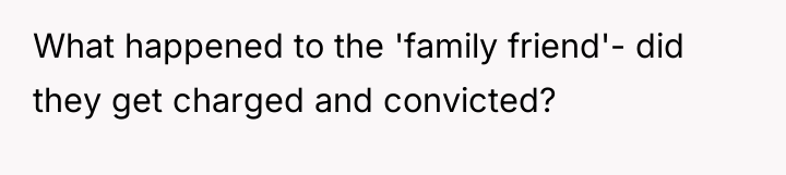 What happened to the 'family friend'- did they get charged...