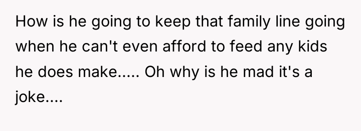 How is he going to keep that family line going...