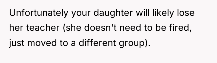 Unfortunately your daughter will likely lose her teacher (she doesn't...