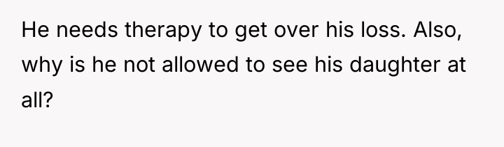 He needs therapy to get over his loss. Also, why...