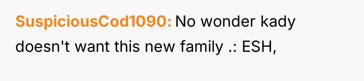 SuspiciousCod1090 No wonder kady doesn't want this new family .:...
