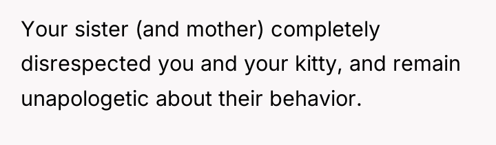 Your sister (and mother) completely disrespected you and your kitty,...