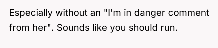 Especially without an "I'm in danger comment from her". Sounds...