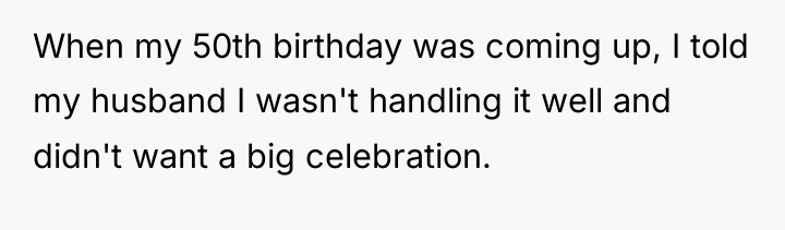 When my 50th birthday was coming up, I told my...