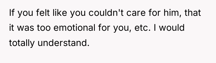 If you felt like you couldn't care for him, that...