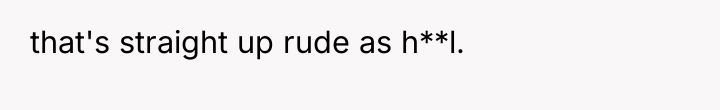 that's straight up rude as h**l.