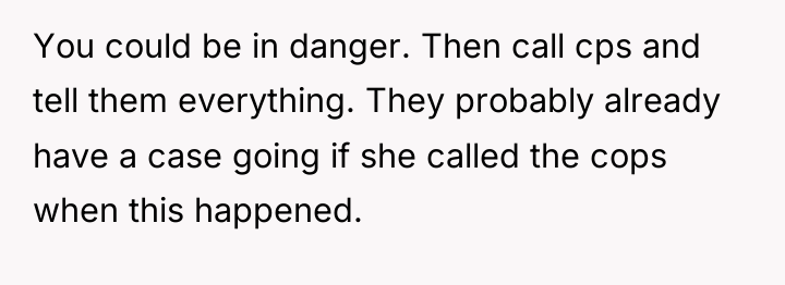 You could be in danger. Then call cps and tell...