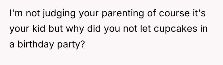 I'm not judging your parenting of course it's your kid...