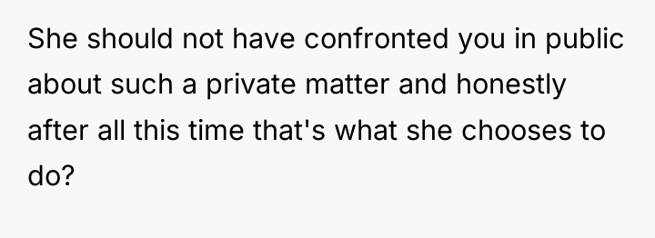 She should not have confronted you in public about such...