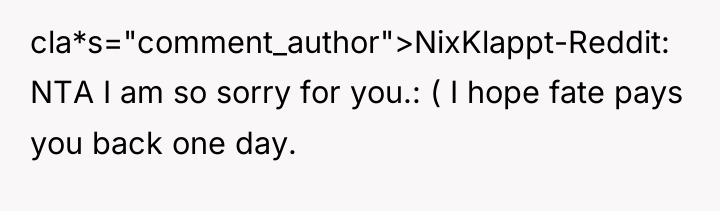 cla*s="comment_author">NixKlappt-Reddit: NTA I am so sorry for you.: ( I...