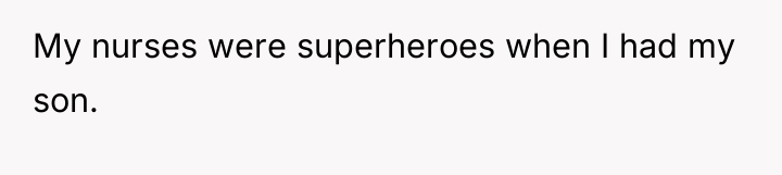 My nurses were superheroes when I had my son.