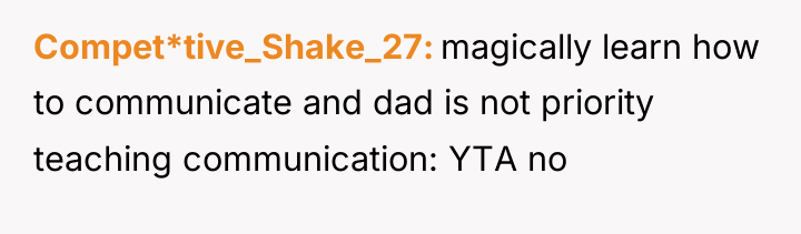 Compet*tive_Shake_27 magically learn how to communicate and dad is not...