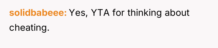 solidbabeee Yes, YTA for thinking about cheating.