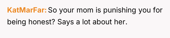 KatMarFar So your mom is punishing you for being honest?...