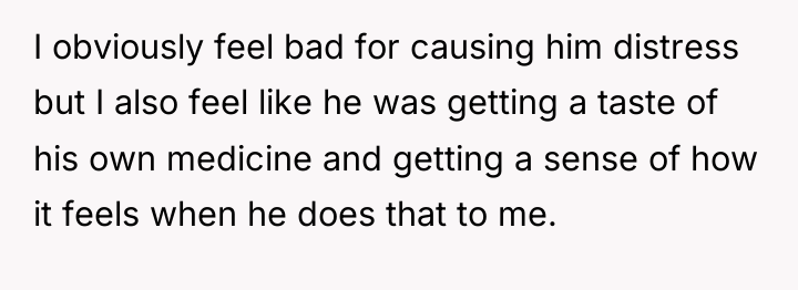 I obviously feel bad for causing him distress but I...