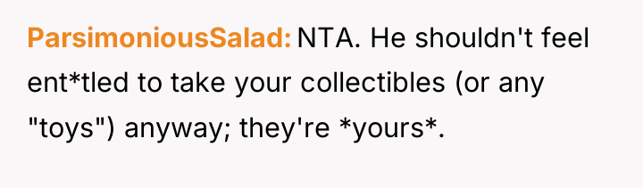 ParsimoniousSalad NTA. He shouldn't feel ent*tled to take your collectibles...