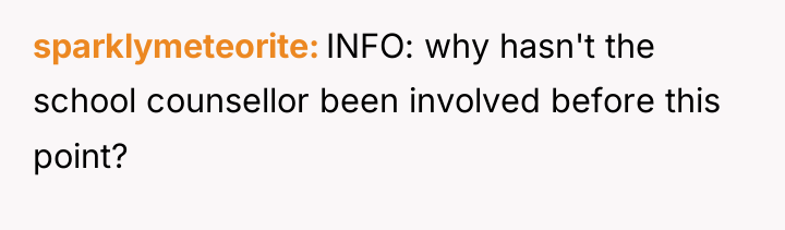 sparklymeteorite INFO: why hasn't the school counsellor been involved before...