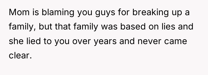 Mom is blaming you guys for breaking up a family,...