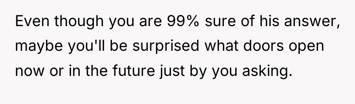 Even though you are 99% sure of his answer, maybe...